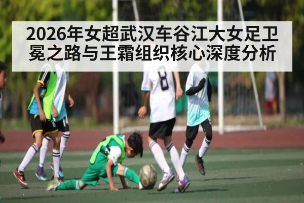 2026年女超武汉车谷江大女足卫冕之路与王霜组织核心深度分析 | BBIN
