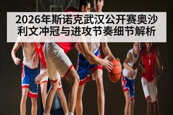 2026年斯诺克武汉公开赛奥沙利文冲冠与进攻节奏细节解析 | BBIN