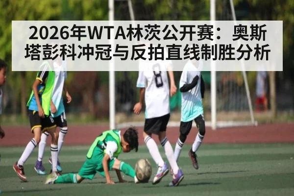 2026年WTA林茨公开赛：奥斯塔彭科冲冠与反拍直线制胜分析（BBIN）
