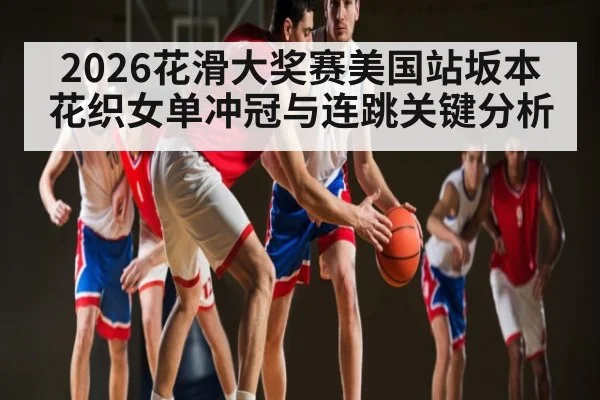 2026花滑大奖赛美国站坂本花织女单冲冠与连跳关键分析 | BBIN